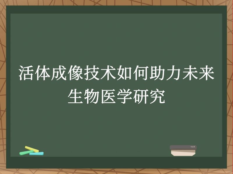 活体成像技术如何助力未来生物医学研究